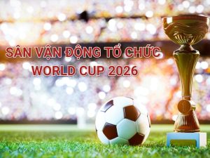 Sân Vận Động Tổ Chức World Cup 2026: Thông Tin Chính Thức Và Chi Tiết
